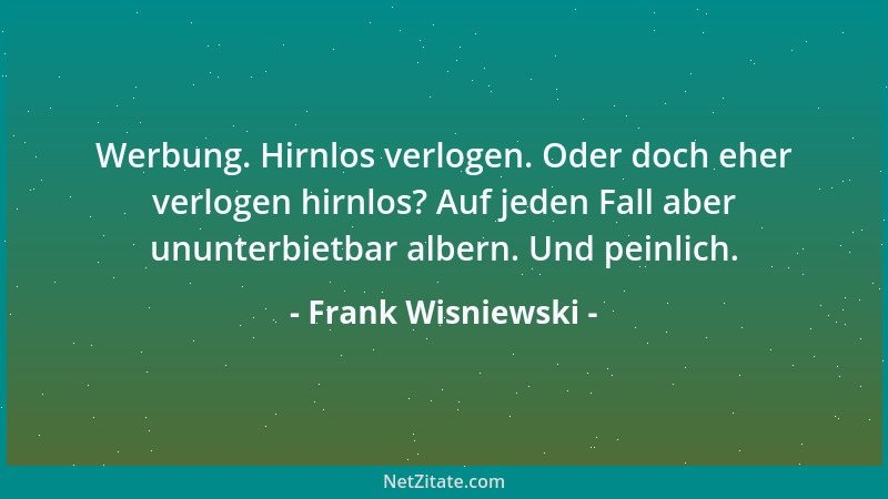 Frank Wisniewski - Werbung. Hirnlos verlogen. Oder doch eher verlogen hirnlos? Auf jeden Fall aber ununterbietbar albern. U...