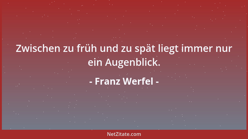 Franz Werfel - Zwischen zu früh und zu spät liegt immer nur ein Augenblick....