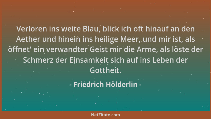 Friedrich Hölderlin - Verloren ins weite Blau, blick ich oft hinauf an den Aether und hinein ins heilige Meer, und mir ist,...