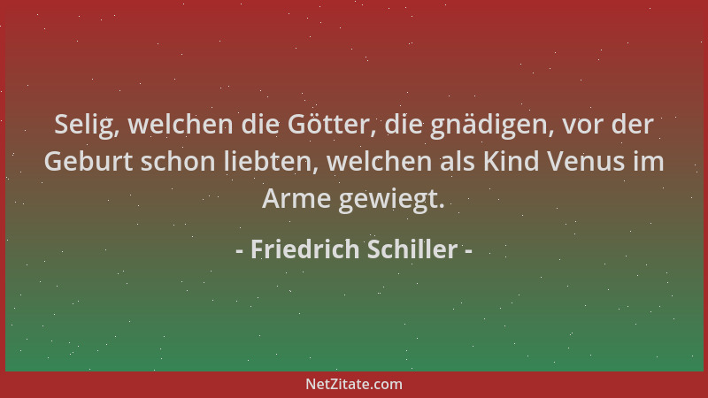 Friedrich Schiller - Selig, welchen die Götter, die gnädigen, vor der Geburt schon liebten, welchen als Kind Venus im Arme...