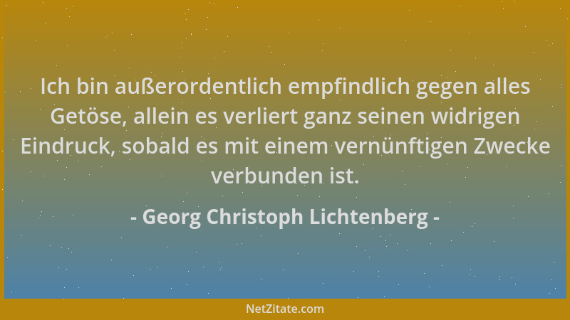 Georg Christoph Lichtenberg - Ich bin außerordentlich empfindlich gegen alles Getöse, allein es verliert ganz seinen widrig...