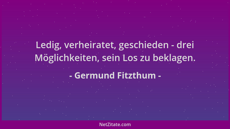 Germund Fitzthum - Ledig, verheiratet, geschieden - drei Möglichkeiten, sein Los zu beklagen....