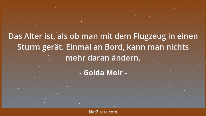 Golda Meir - Das Alter ist, als ob man mit dem Flugzeug in einen Sturm gerät. Einmal an Bord, kann man nichts mehr daran än...