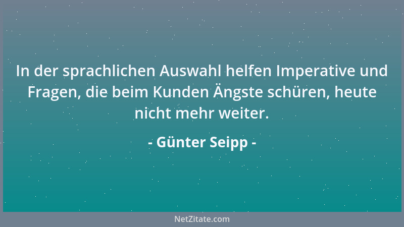 Günter Seipp - In der sprachlichen Auswahl helfen Imperative und Fragen, die beim Kunden Ängste schüren, heute nicht mehr w...