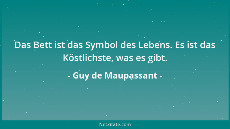 Guy de Maupassant - Das Bett ist das Symbol des Lebens. Es ist das Köstlichste, was es gibt....