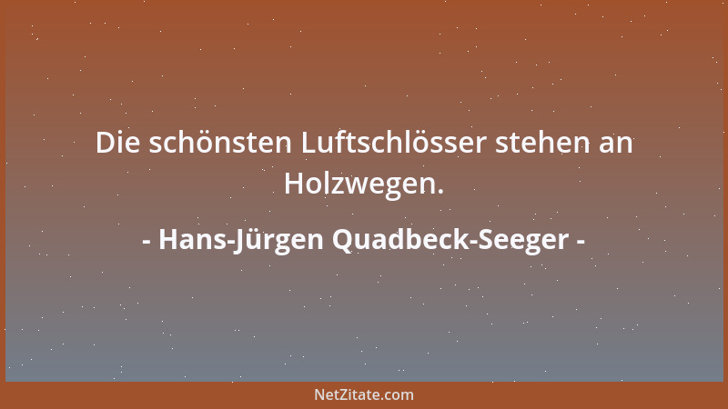 Hans-Jürgen Quadbeck-Seeger - Die schönsten Luftschlösser stehen an Holzwegen....