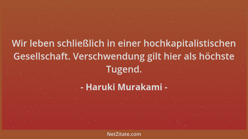 Haruki Murakami - Wir leben schließlich in einer hochkapitalistischen Gesellschaft. Verschwendung gilt hier als höchste Tug...