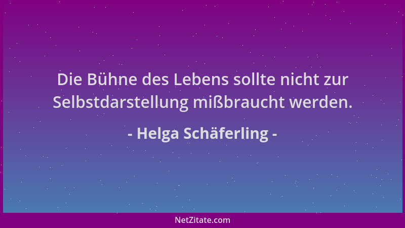 Helga Schäferling - Die Bühne des Lebens sollte nicht zur Selbstdarstellung mißbraucht werden....