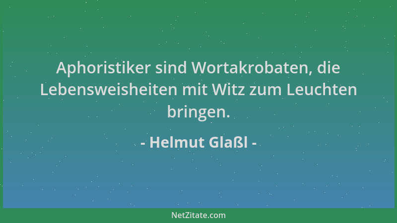 Helmut Glaßl - Aphoristiker sind Wortakrobaten, die Lebensweisheiten mit Witz zum Leuchten bringen....