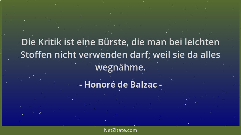 Honoré de Balzac - Die Kritik ist eine Bürste, die man bei leichten Stoffen nicht verwenden darf, weil sie da alles wegnähm...