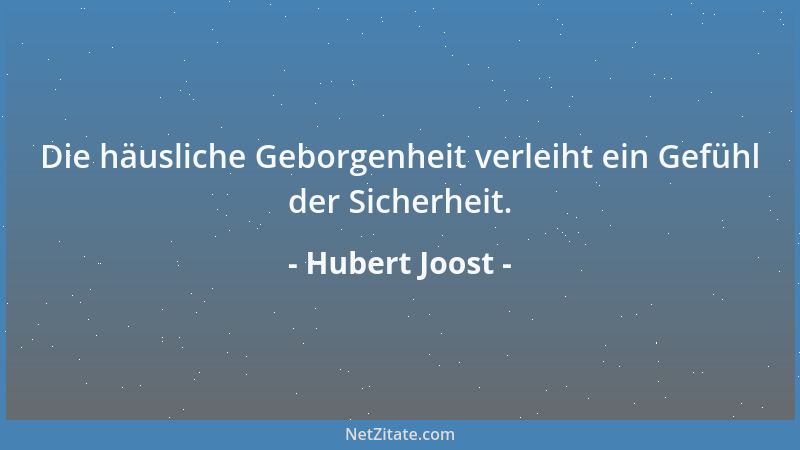 Hubert Joost - Die häusliche Geborgenheit verleiht ein Gefühl der Sicherheit....