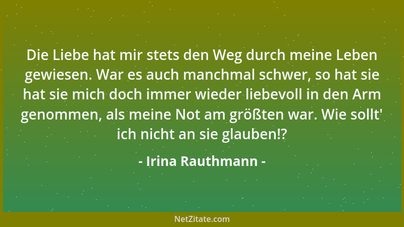 Irina Rauthmann - Die Liebe hat mir stets den Weg durch meine Leben gewiesen. War es auch manchmal schwer, so hat sie hat s...