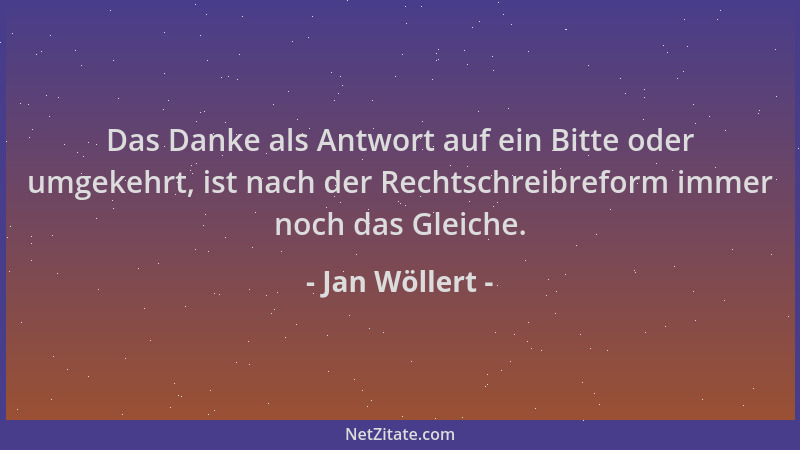 Jan Wöllert - Das Danke als Antwort auf ein Bitte oder umgekehrt, ist nach der Rechtschreibreform immer noch das Gleiche....