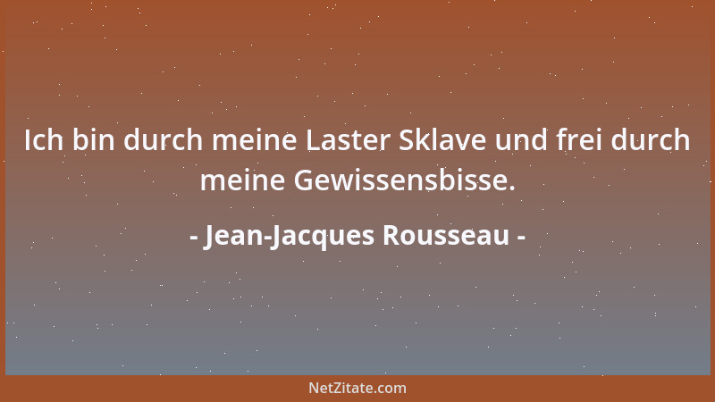 Jean-Jacques Rousseau - Ich bin durch meine Laster Sklave und frei durch meine Gewissensbisse....