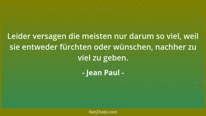 Jean Paul - Leider versagen die meisten nur darum so viel, weil sie entweder fürchten oder wünschen, nachher zu viel zu geb...
