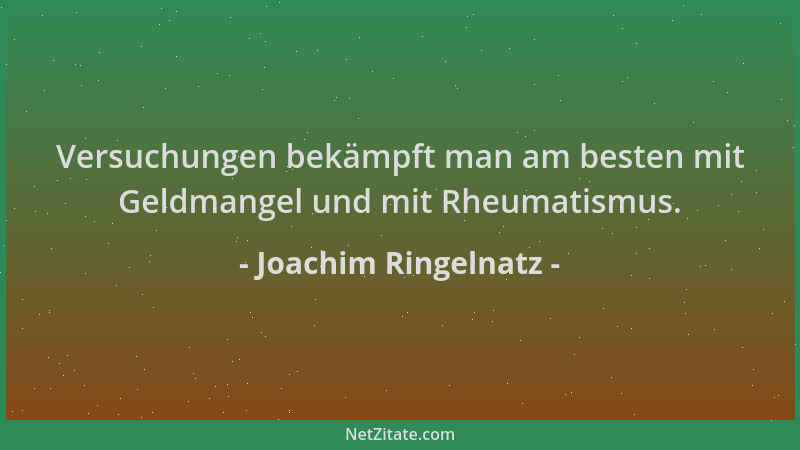 Joachim Ringelnatz - Versuchungen bekämpft man am besten mit Geldmangel und mit Rheumatismus....