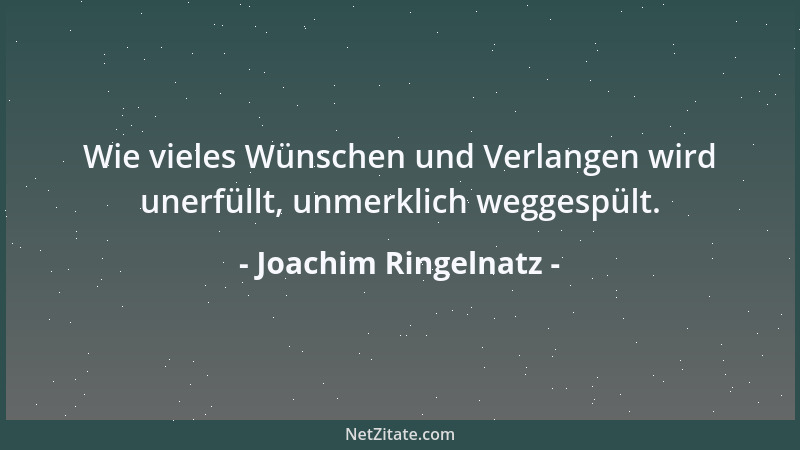 Joachim Ringelnatz - Wie vieles Wünschen und Verlangen wird unerfüllt, unmerklich weggespült....