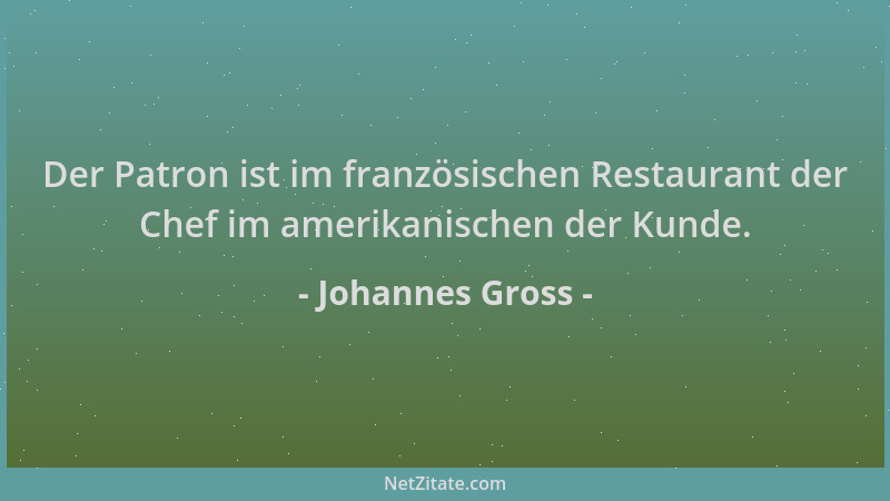 Johannes Gross - Der Patron ist im französischen Restaurant der Chef im amerikanischen der Kunde....