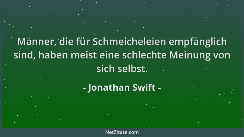 Jonathan Swift - Männer, die für Schmeicheleien empfänglich sind, haben meist eine schlechte Meinung von sich selbst....