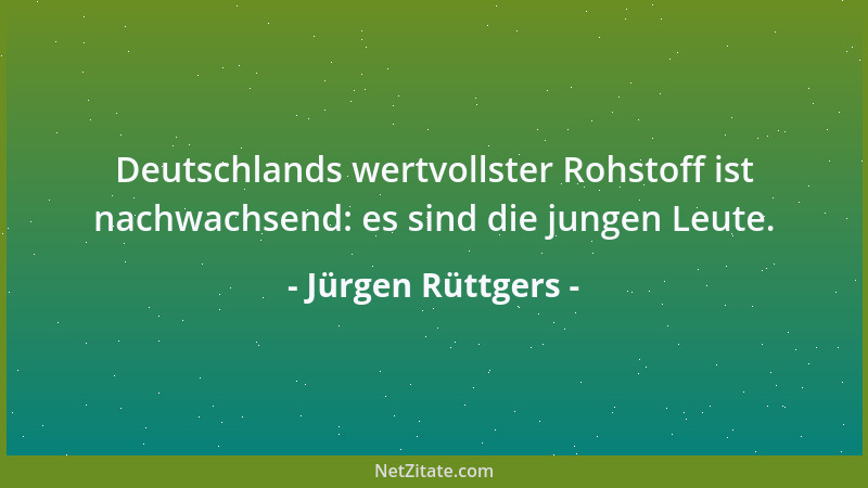 Jürgen Rüttgers - Deutschlands wertvollster Rohstoff ist nachwachsend: es sind die jungen Leute....