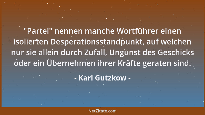 Karl Gutzkow -  "Partei " nennen manche Wortführer einen isolierten Desperationsstandpunkt, auf welchen nur sie allein durch...