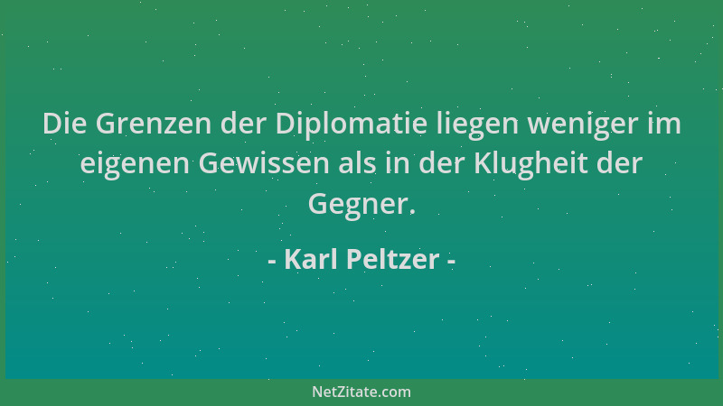 Karl Peltzer - Die Grenzen der Diplomatie liegen weniger im eigenen Gewissen als in der Klugheit der Gegner....