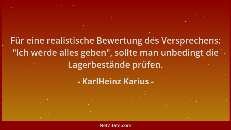 KarlHeinz Karius - Für eine realistische Bewertung des Versprechens:  "Ich werde alles geben ", sollte man unbedingt die Lage...