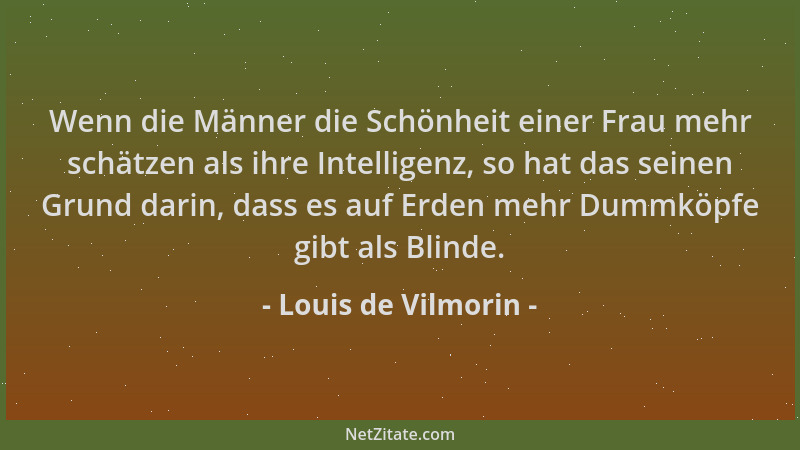 Louis de Vilmorin - Wenn die Männer die Schönheit einer Frau mehr schätzen als ihre Intelligenz, so hat das seinen Grund da...