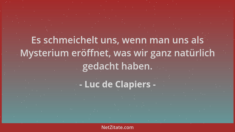 Luc de Clapiers - Es schmeichelt uns, wenn man uns als Mysterium eröffnet, was wir ganz natürlich gedacht haben....