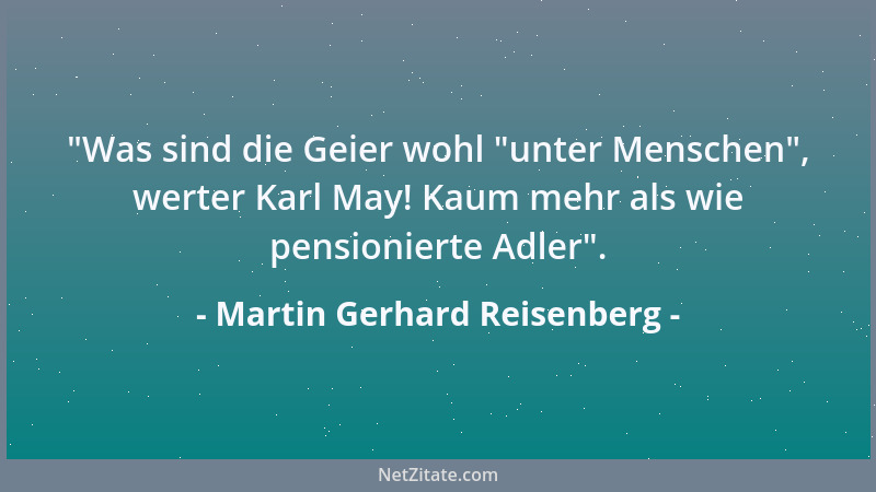 Martin Gerhard Reisenberg -  "Was sind die Geier wohl  "unter Menschen ", werter Karl May! Kaum mehr als wie pensionierte Adle...