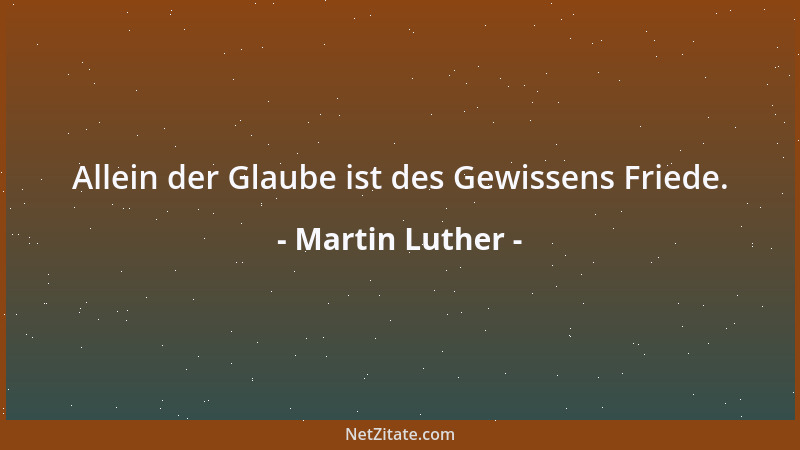 Martin Luther - Allein der Glaube ist des Gewissens Friede....