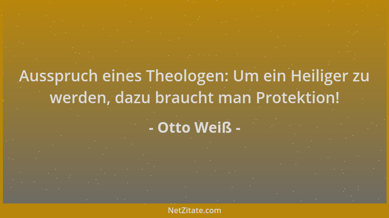 Otto Weiß - Ausspruch eines Theologen: Um ein Heiliger zu werden, dazu braucht man Protektion!...