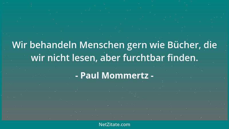 Paul Mommertz - Wir behandeln Menschen gern wie Bücher, die wir nicht lesen, aber furchtbar finden....