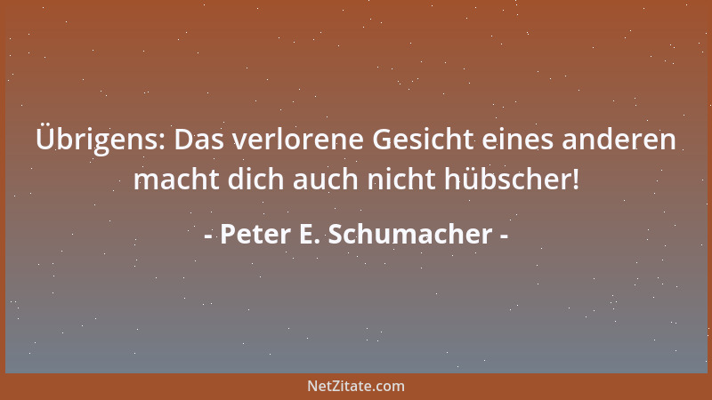 Peter E. Schumacher - Übrigens: Das verlorene Gesicht eines anderen macht dich auch nicht hübscher!...