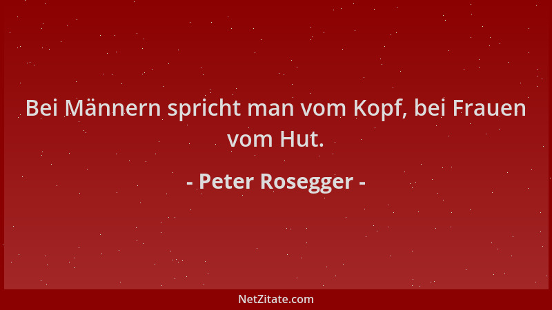 Peter Rosegger - Bei Männern spricht man vom Kopf, bei Frauen vom Hut....