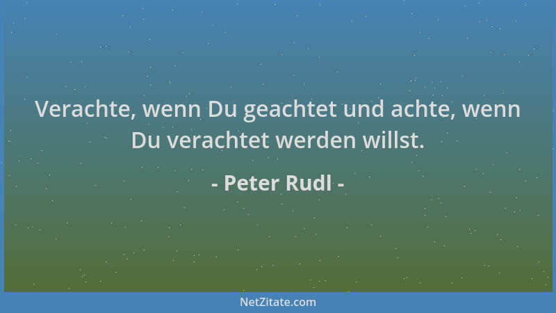 Peter Rudl - Verachte, wenn Du geachtet und achte, wenn Du verachtet werden willst....