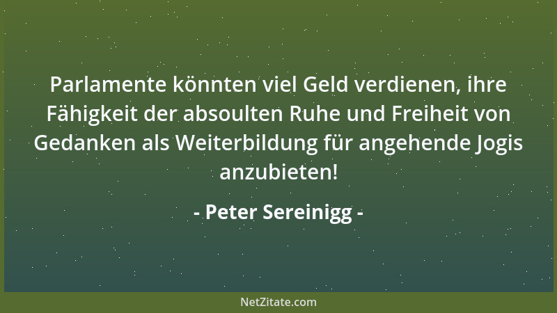 Peter Sereinigg - Parlamente könnten viel Geld verdienen, ihre Fähigkeit der absoulten Ruhe und Freiheit von Gedanken als W...