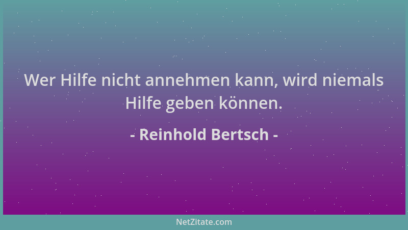 Reinhold Bertsch - Wer Hilfe nicht annehmen kann, wird niemals Hilfe geben können....