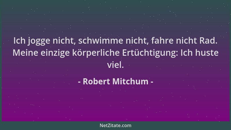 Robert Mitchum - Ich jogge nicht, schwimme nicht, fahre nicht Rad. Meine einzige körperliche Ertüchtigung: Ich huste viel....
