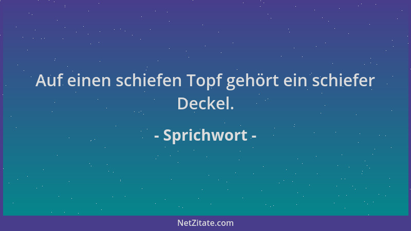 Sprichwort - Auf einen schiefen Topf gehört ein schiefer Deckel....