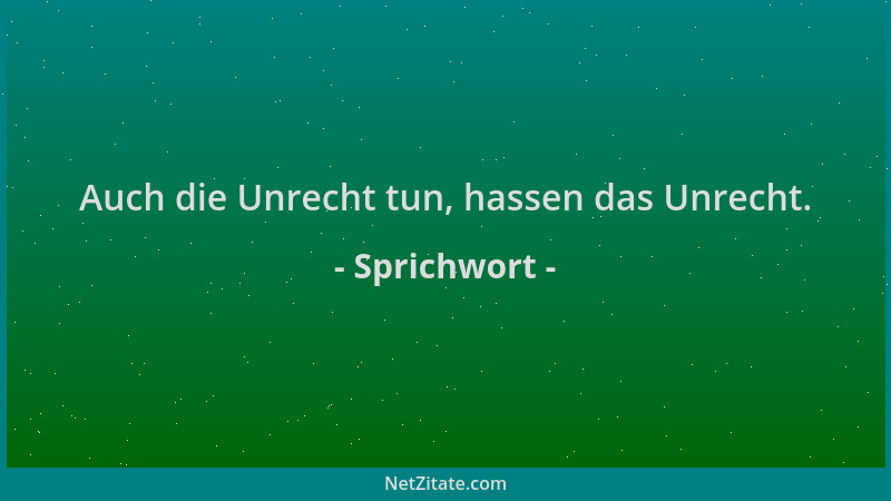 Sprichwort - Auch die Unrecht tun, hassen das Unrecht....