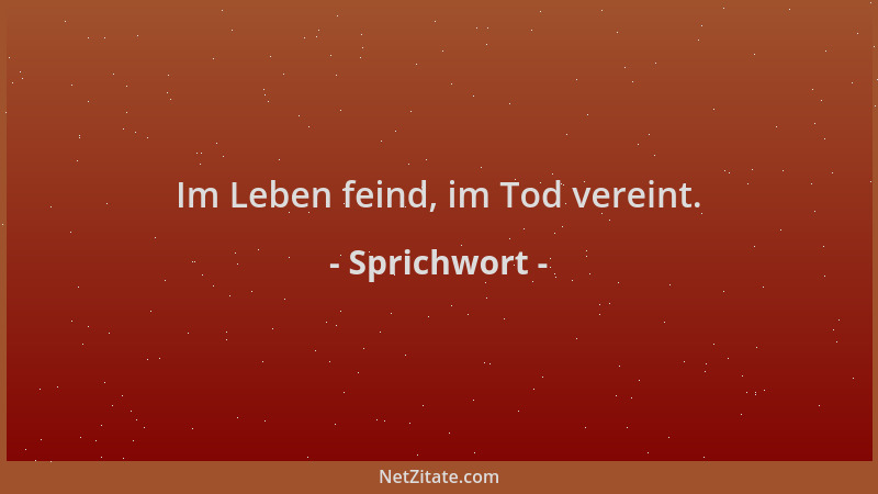 Sprichwort - Im Leben feind, im Tod vereint....