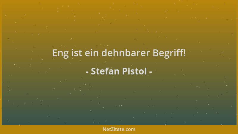 Stefan Pistol - Eng ist ein dehnbarer Begriff!...