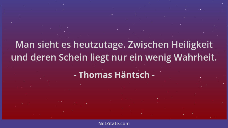 Thomas Häntsch - Man sieht es heutzutage. Zwischen Heiligkeit und deren Schein liegt nur ein wenig Wahrheit....
