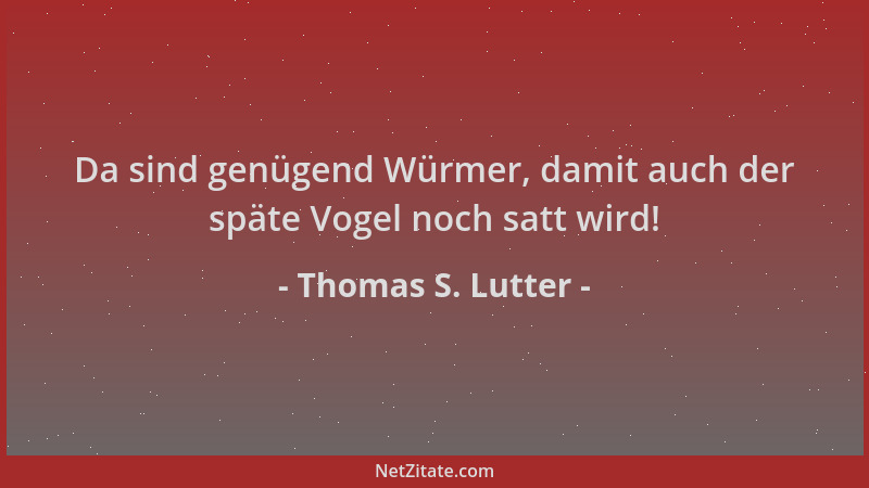 Thomas S. Lutter - Da sind genügend Würmer, damit auch der späte Vogel noch satt wird!...