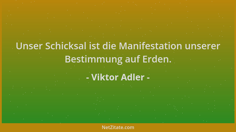 Viktor Adler - Unser Schicksal ist die Manifestation unserer Bestimmung auf Erden....