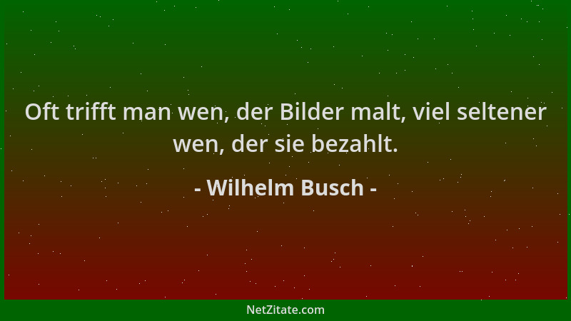 Wilhelm Busch - Oft trifft man wen, der Bilder malt, viel seltener wen, der sie bezahlt....