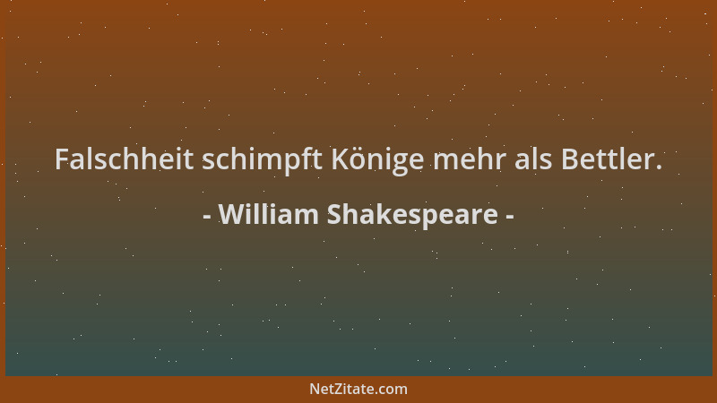 William Shakespeare - Falschheit schimpft Könige mehr als Bettler....