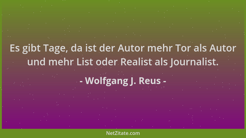 Wolfgang J. Reus - Es gibt Tage, da ist der Autor mehr Tor als Autor und mehr List oder Realist als Journalist....