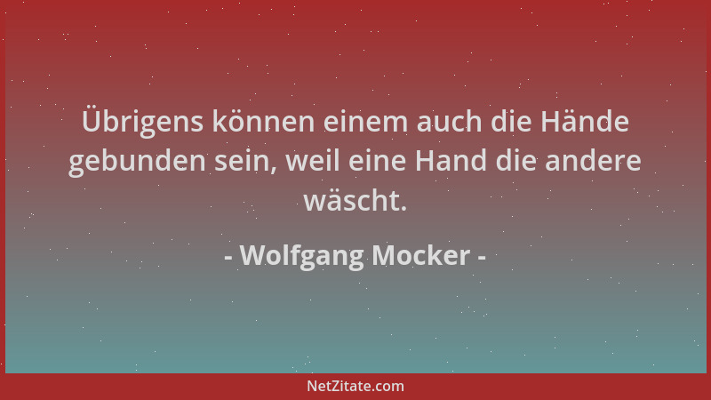 Wolfgang Mocker - Übrigens können einem auch die Hände gebunden sein, weil eine Hand die andere wäscht....